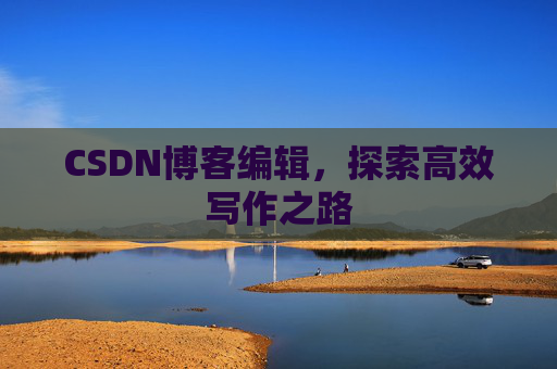 CSDN博客编辑，探索高效写作之路